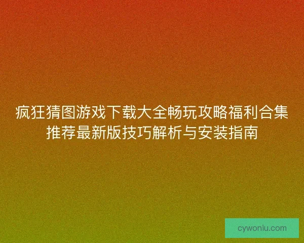 疯狂猜图游戏下载大全畅玩攻略福利合集推荐最新版技巧解析与安装指南