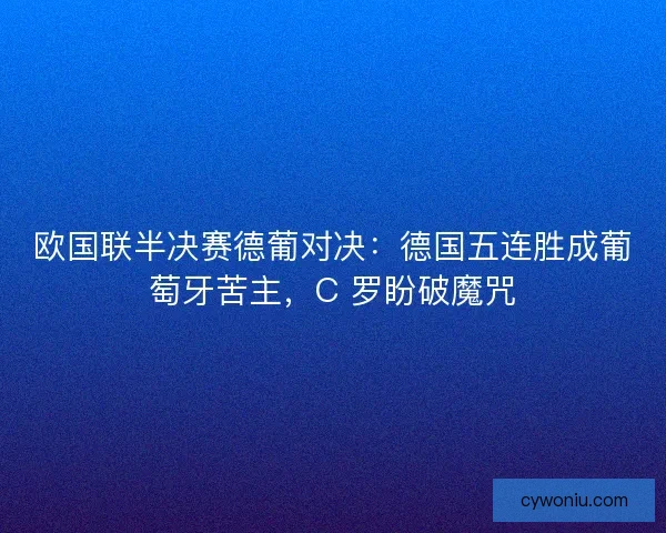 欧国联半决赛德葡对决：德国五连胜成葡萄牙苦主，C 罗盼破魔咒